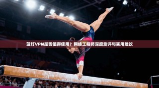 蓝灯VPN是否值得使用？网络工程师深度测评与实用建议