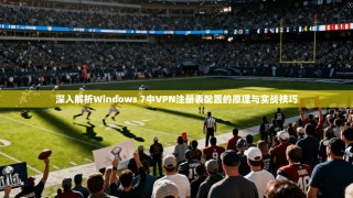 深入解析Windows 7中VPN注册表配置的原理与实战技巧