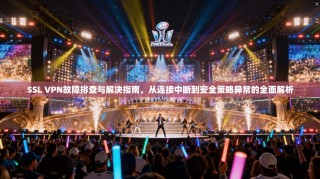 SSL VPN故障排查与解决指南，从连接中断到安全策略异常的全面解析
