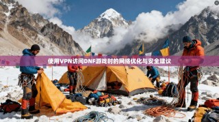 使用VPN访问DNF游戏时的网络优化与安全建议