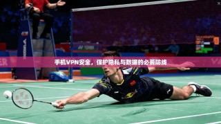 手机VPN安全，保护隐私与数据的必要防线