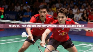 如何安全、合法地复制或配置你的VPN连接—网络工程师的专业建议