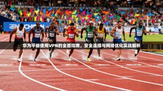 华为平板使用VPN的全面指南，安全连接与网络优化实战解析