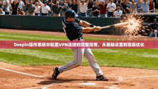 Deepin操作系统中配置VPN连接的完整指南，从基础设置到高级优化