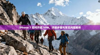 iPhone 7 如何开启 VPN，详细步骤与常见问题解析