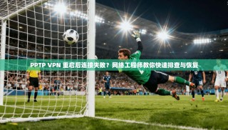 PPTP VPN 重启后连接失败？网络工程师教你快速排查与恢复