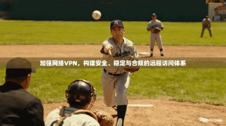 加强网络VPN，构建安全、稳定与合规的远程访问体系