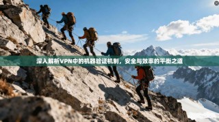 深入解析VPN中的机器验证机制，安全与效率的平衡之道