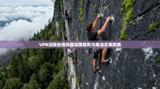 VPN远程拒绝问题深度解析与解决方案指南