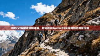 ROS VPN限速策略详解，如何通过RouterOS实现精细化流量控制