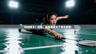VPN很卡？别急，先搞清这五个常见原因！