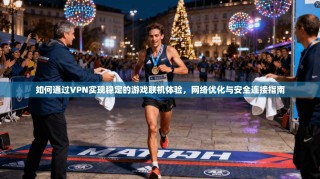 如何通过VPN实现稳定的游戏联机体验，网络优化与安全连接指南
