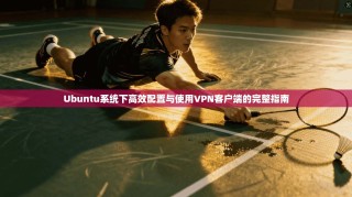 Ubuntu系统下高效配置与使用VPN客户端的完整指南