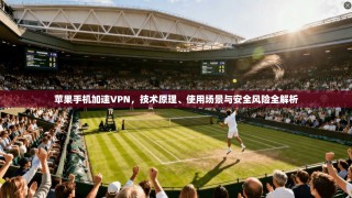 苹果手机加速VPN，技术原理、使用场景与安全风险全解析