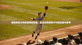 破解救世之树台服网络壁垒，合法合规使用VPN的实践与思考