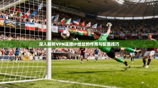 深入解析VPN连接IP地址的作用与配置技巧