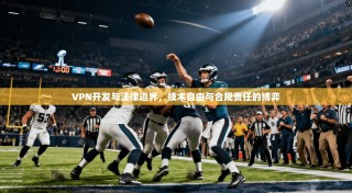VPN开发与法律边界，技术自由与合规责任的博弈