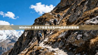 Windows 8 系统下配置与优化VPN连接的完整指南