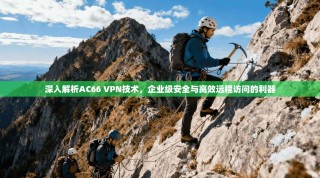深入解析AC66 VPN技术，企业级安全与高效远程访问的利器