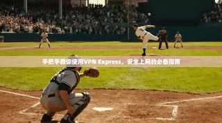 手把手教你使用VPN Express，安全上网的必备指南