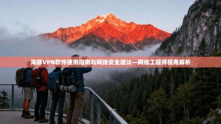 海豚VPN软件使用指南与网络安全建议—网络工程师视角解析