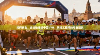 如何安全、合法地连接中国VPN，网络工程师的专业建议