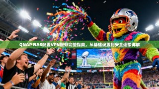 QNAP NAS配置VPN服务完整指南，从基础设置到安全连接详解
