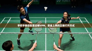 手把手教你配置云梯VPN，安全上网的正确打开方式