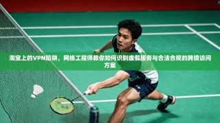 淘宝上的VPN陷阱，网络工程师教你如何识别虚假服务与合法合规的跨境访问方案