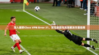深入解析Cisco VPN Error 31，常见原因与高效解决方案指南