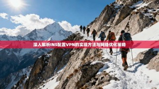 深入解析INS配置VPN的实现方法与网络优化策略