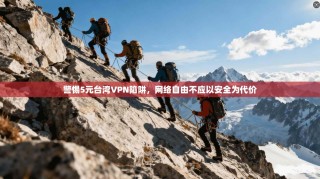 警惕5元台湾VPN陷阱，网络自由不应以安全为代价