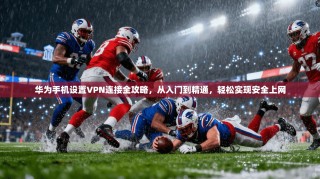 华为手机设置VPN连接全攻略，从入门到精通，轻松实现安全上网