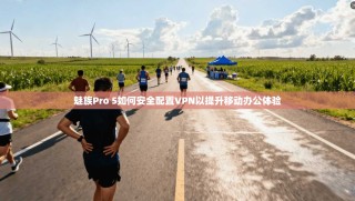 魅族Pro 5如何安全配置VPN以提升移动办公体验