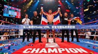 深入解析iPhobe VPN，安全与隐私的双刃剑