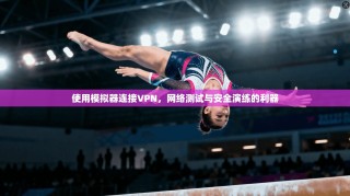 使用模拟器连接VPN，网络测试与安全演练的利器