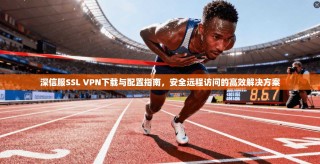 深信服SSL VPN下载与配置指南，安全远程访问的高效解决方案