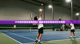 VPN真的能加速网络吗？揭秘背后的真相与科学原理