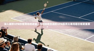 深入解析VPN价格背后的逻辑，为何选择合适的VPN服务比单纯看价格更重要？