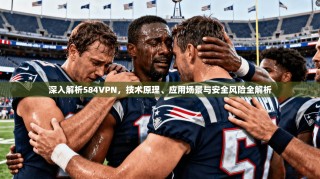 深入解析584VPN，技术原理、应用场景与安全风险全解析