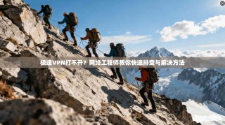 极速VPN打不开？网络工程师教你快速排查与解决方法