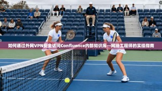 如何通过外网VPN安全访问Confluence内部知识库—网络工程师的实操指南