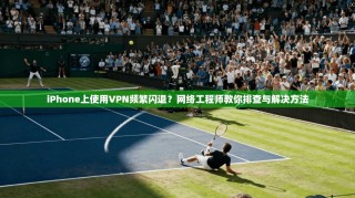 iPhone上使用VPN频繁闪退？网络工程师教你排查与解决方法