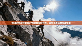 如何安全高效地为VPN服务添加节点，网络工程师的实战指南