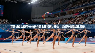 苹果设备上使用VPN软件的全面指南，安全、合规与性能优化策略