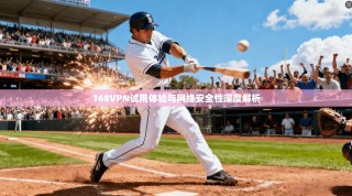 168VPN试用体验与网络安全性深度解析