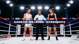 无法连接VPN？网络工程师教你一步步排查与解决方法