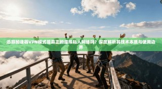 迅游加速器VPN模式是真正的虚拟私人网络吗？深度解析其技术本质与使用边界