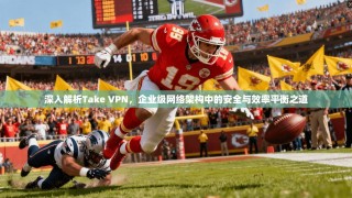 深入解析Take VPN，企业级网络架构中的安全与效率平衡之道