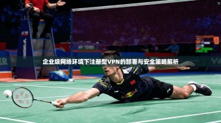 企业级网络环境下注册型VPN的部署与安全策略解析